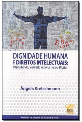 Dignidade Humana e Direitos Intelectuais: (Re)visitando o Direito Autoral na Era Digital